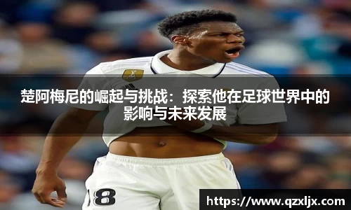 beats365楚阿梅尼的崛起与挑战：探索他在足球世界中的影响与未来发展